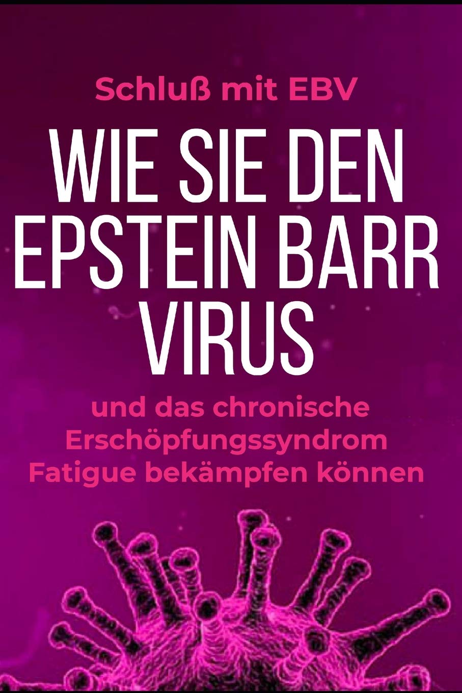 Schluß mit EBV: Wie Sie den Epstein Barr Virus und das chronische Erschöpfungssyndrom Fatigue bekämpfen können Non-fiction