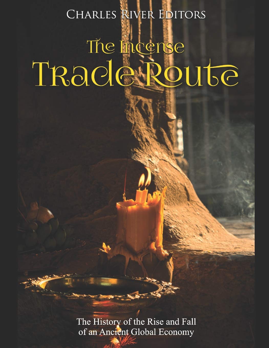 The Incense Trade Route: The History of the Rise and Fall of an Ancient Global Economy Politics & History
