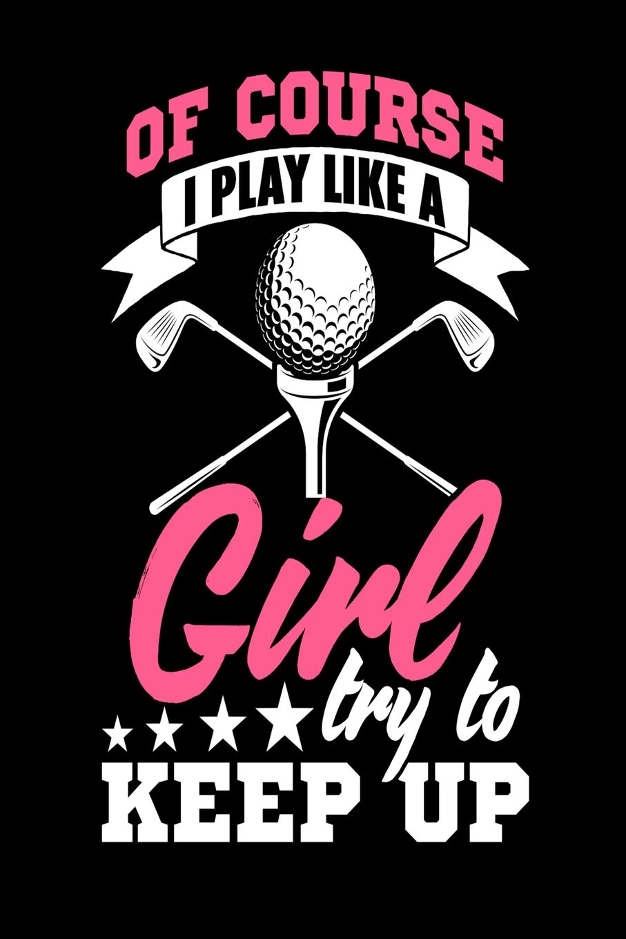 OF COURSE I PLAY LIKE A GIRL TRY TO KEEP UP: Journal for girls, golf appreciation gift journal composition diary notebook, 6' x 9" blank lined paper 100 pages, inspirational motivational quote book. Essays & Short Stories