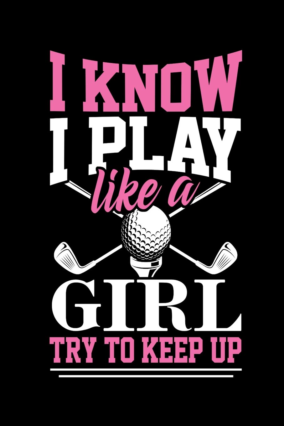 I KNOW I PLAY LIKE A GIRL TRY AND KEEP UP: Journal for girls, golf appreciation gift journal composition diary notebook, 6' x 9" blank lined paper 100 pages, inspirational motivational quote book. Essays & Short Stories