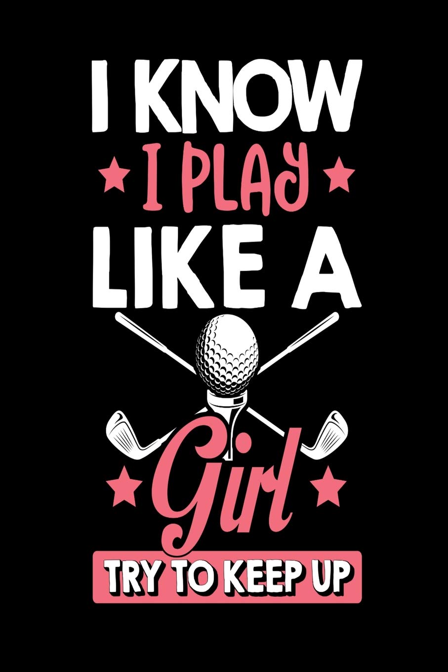 I KNOW I PLAY LIKE A GIRL TRY TO KEEP UP: Journal for girls, golf appreciation gift journal composition diary notebook, 6' x 9" blank lined paper 100 pages, inspirational motivational quote book. Essays & Short Stories