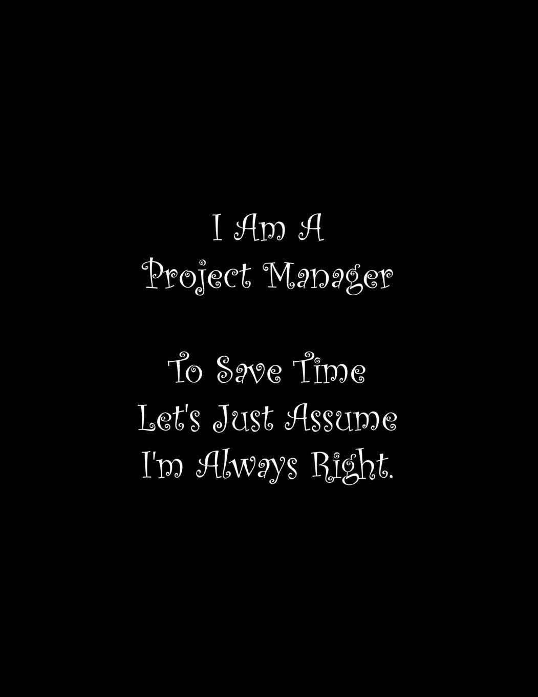 I Am A Project Manager To Save Time Let's Just Assume I'm Always Right: Line Notebook Handwriting Practice Paper Workbook book
