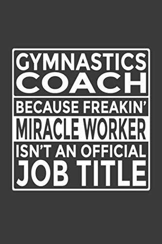 Gymnastics Coach - Because Freakin' Miracle Worker isn't an Official Job Title: 6x9" Notebook, 120 Pages, Perfect for Note and Journal, Great Gift for Gymnastics Coach Leisure & Fun