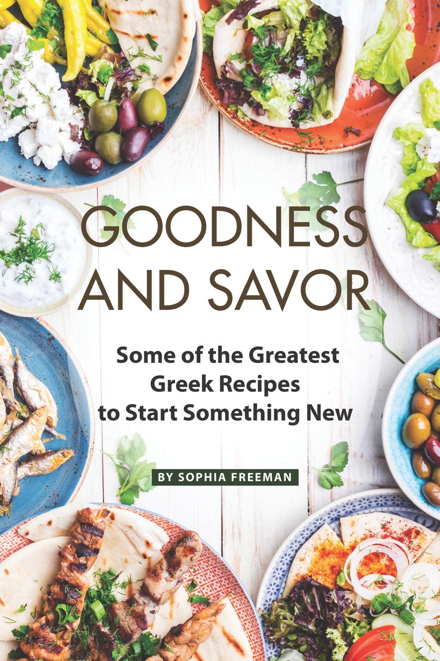 Goodness and Savor: Some of the Greatest Greek Recipes to Start Something New Cooking & Enjoying