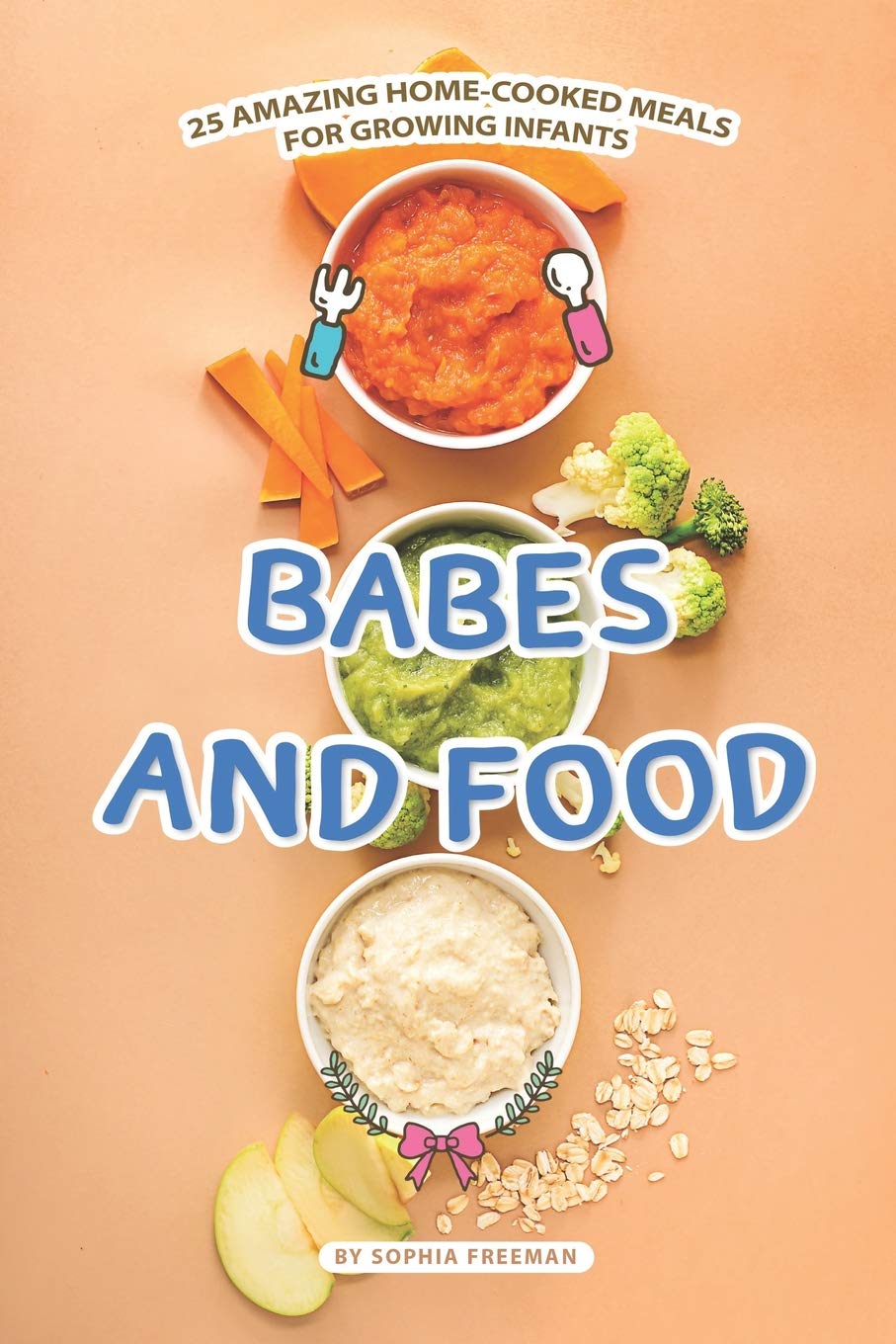 Babes and Food: 25 Amazing Home-cooked Meals for Growing Infants Parents & Children