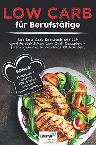 Low Carb für Berufstätige: Das Low Carb Kochbuch mit 119 unwiderstehlichen Low Carb Rezepten – frisch gekocht in maximal 20 Minuten. Bonus: 25 exklusive Rezepte für leckere Gerichte zum Mitnehmen. Leisure, Home & Garden