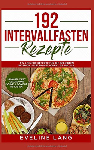 192 Intervallfasten Rezepte: 192 leckere Rezepte für die beliebten Intervallfasten-Methoden 16:8 und 5:2. Unkompliziert, gesund und schnell Gewicht verlieren. book