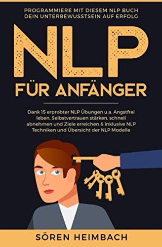 NLP Für Anfänger: Programmiere mit diesem NLP Buch dein Unterbewusstsein auf Erfolg - Dank 15 erprobter NLP Übungen u.a. Angstfrei leben, Selbstvertrauen stärken, schnell abnehmen und Ziele erreichen Psychology