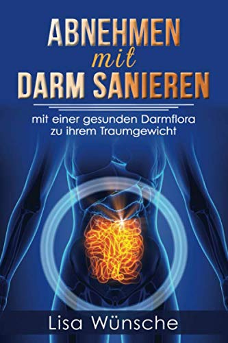 Abnehmen mit Darm sanieren: Mit einer gesunden Darmflora zum Traumgewicht! Sie können mit den richtigen Tipps Ihr Wunschgewicht erreichen und halten! book