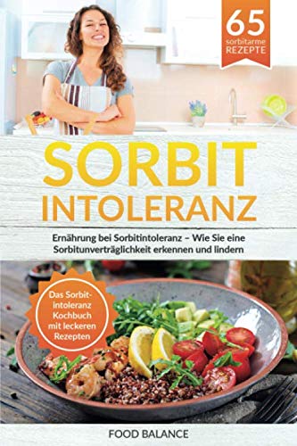 Sorbitintoleranz: Ernährung bei Sorbitintoleranz – Wie Sie eine Sorbitunver-träglichkeit erkennen und lindern Das Sorbitintoleranz Kochbuch mit leckeren Rezepten (Sorbitintoleranz Buch, Band 1) Health, Nutrition & Fitness
