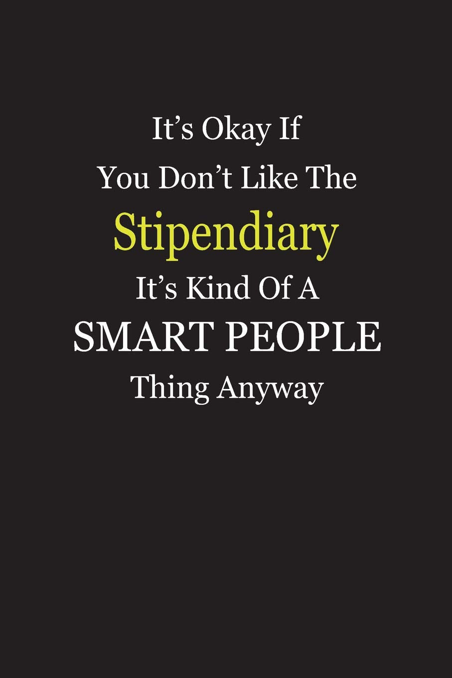 It’s Okay If You Don’t Like The Stipendiary It’s Kind Of A Smart People Thing Anyway: Blank Lined Notebook Journal Books