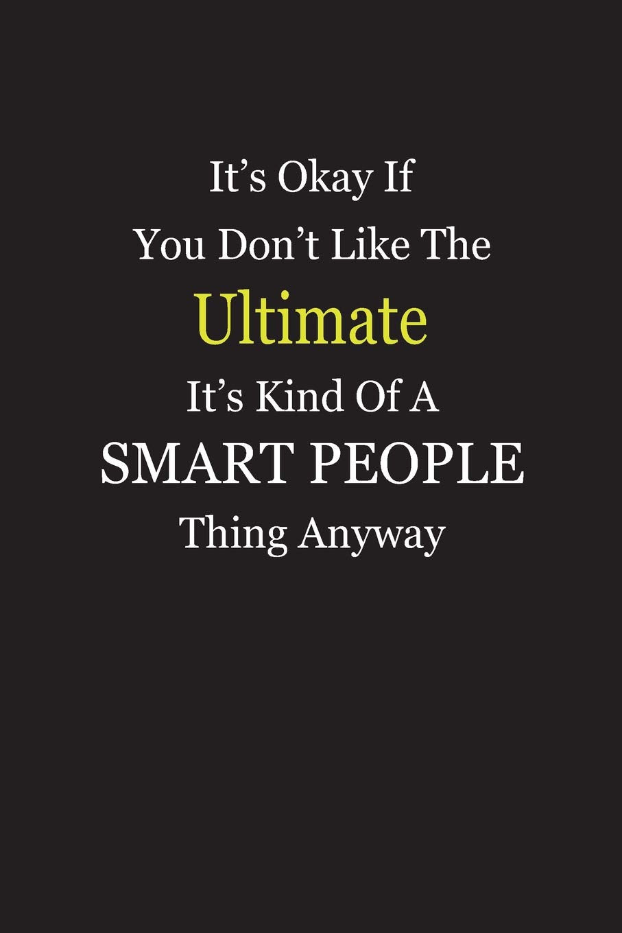 It’s Okay If You Don’t Like The Ultimate It’s Kind Of A Smart People Thing Anyway: Blank Lined Notebook Journal Books