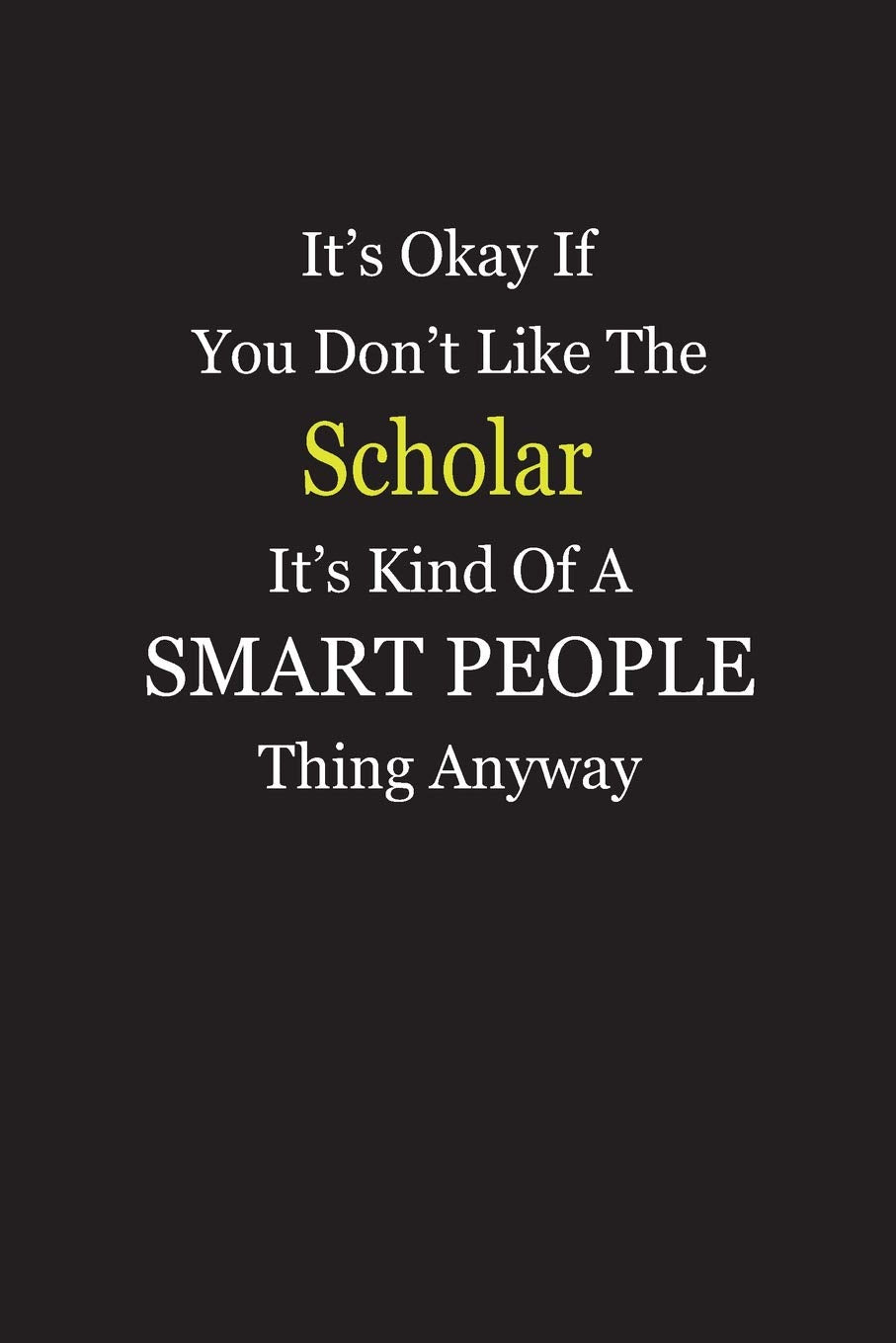 It’s Okay If You Don’t Like The Scholar It’s Kind Of A Smart People Thing Anyway: Blank Lined Notebook Journal Books