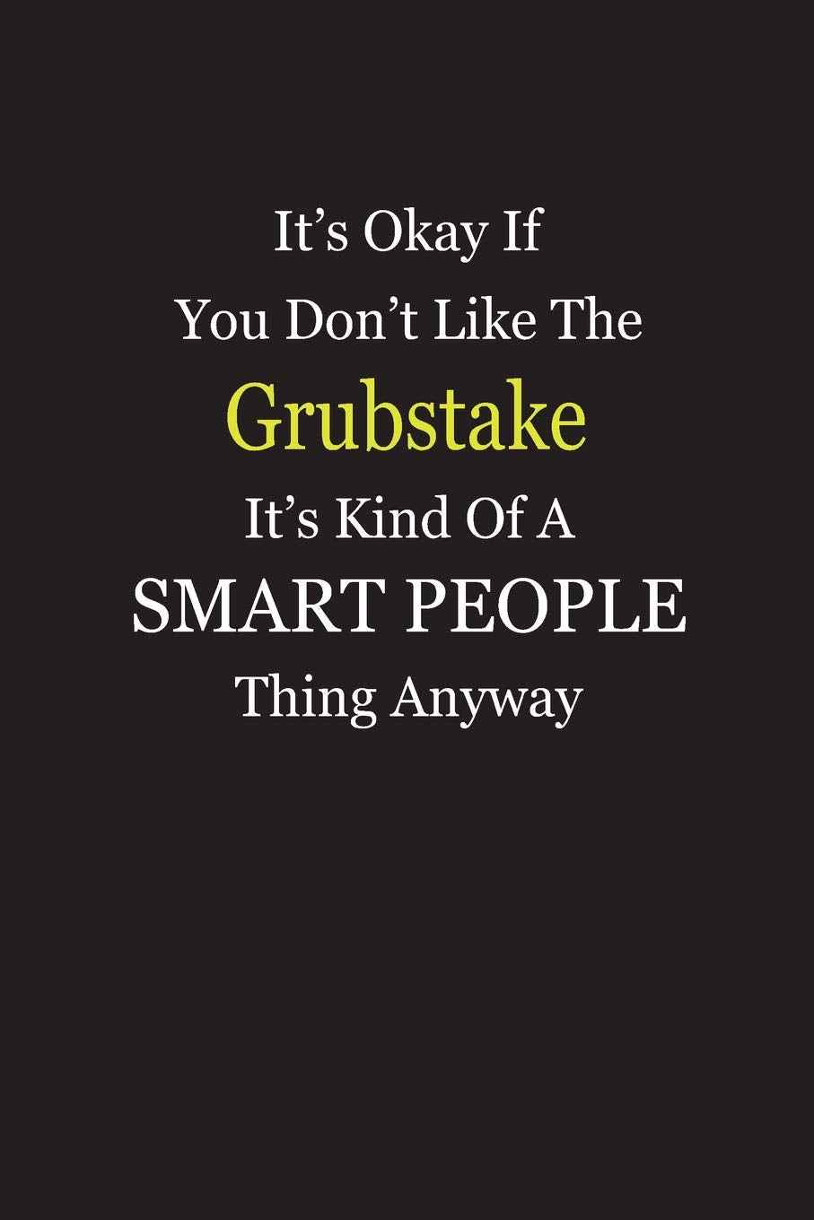 It’s Okay If You Don’t Like The Grubstake It’s Kind Of A Smart People Thing Anyway: Blank Lined Notebook Journal Books