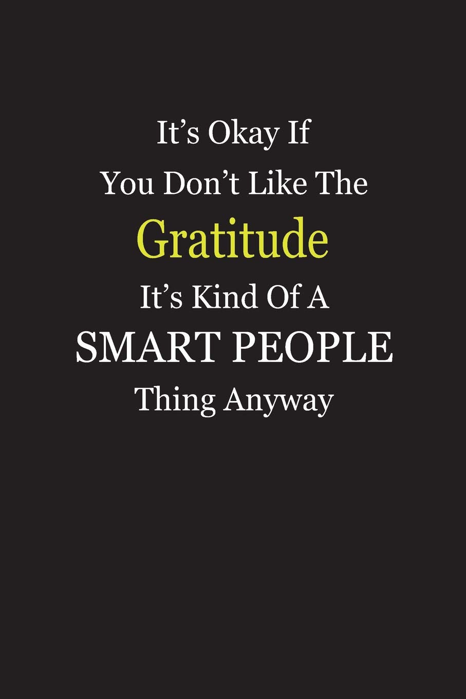 It’s Okay If You Don’t Like The Gratitude It’s Kind Of A Smart People Thing Anyway: Blank Lined Notebook Journal Books