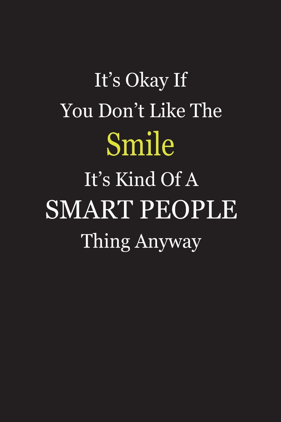 It’s Okay If You Don’t Like The Smile It’s Kind Of A Smart People Thing Anyway: Blank Lined Notebook Journal Books