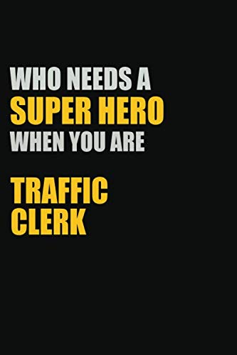 Who Needs A Super Hero When You Are Traffic Clerk: Inspirational life quote blank lined Notebook 6x9 matte finish Learning & Reference