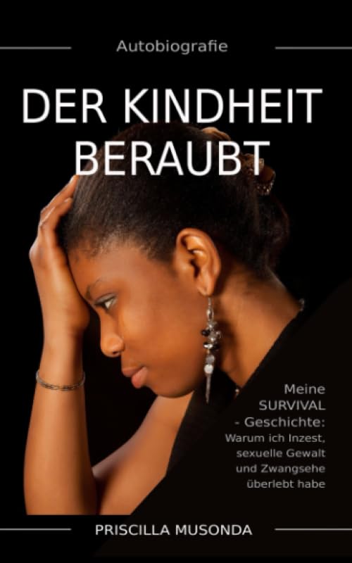Autobiografie - Der Kindheit beraubt: Meine SURVIVAL-Geschichte: Warum ich Inzest, sexuelle Gewalt und Zwangsehe überlebt habe Drama