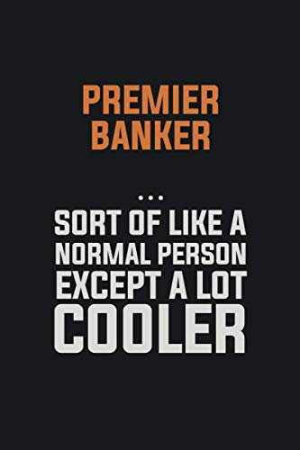 Premier Banker, Sort Of Like A Normal Person Except A Lot Cooler: Inspirational life quote blank lined Notebook 6x9 matte finish Books