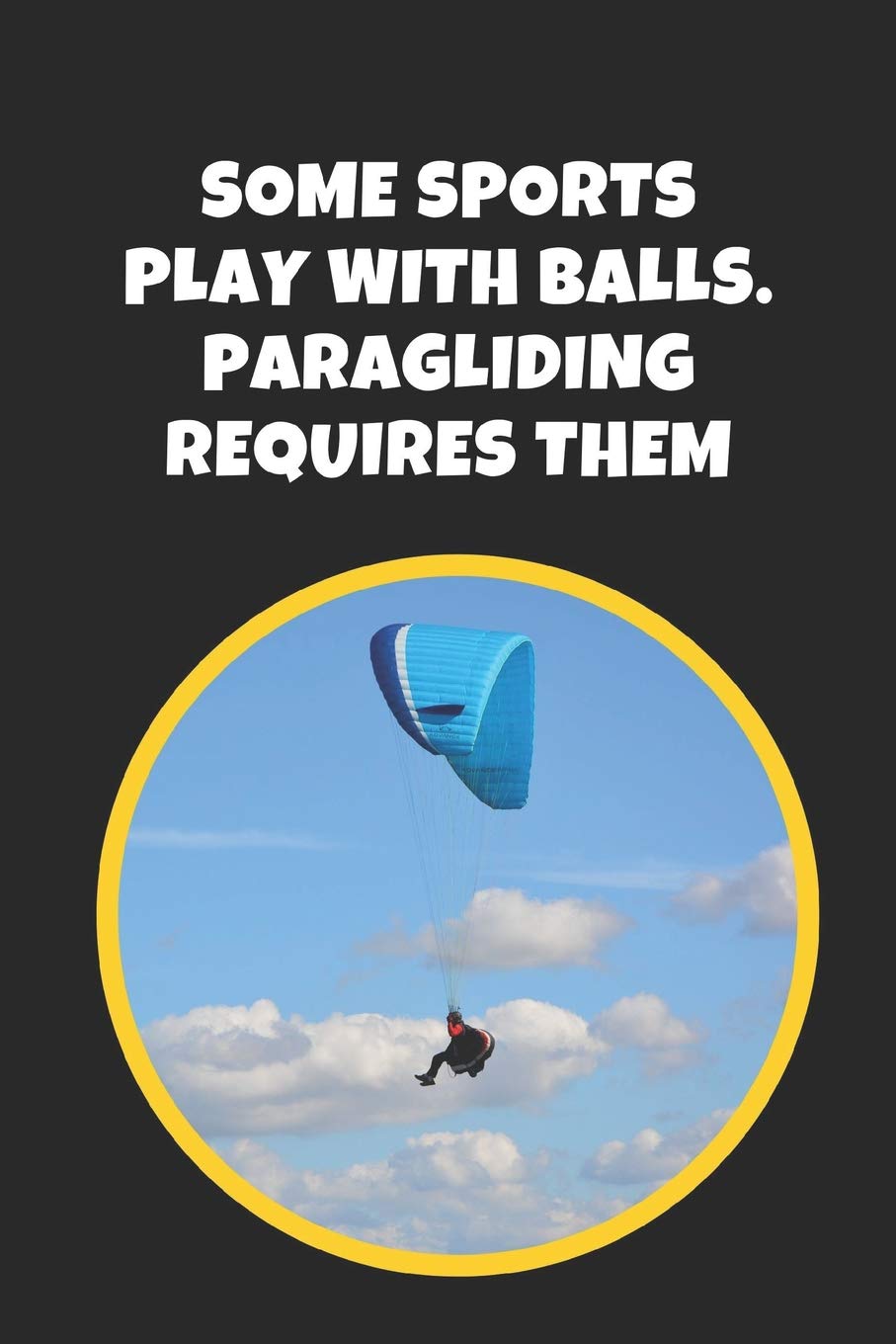 Some Sports Play With Balls, Paragliding Requires Them: Novelty Lined Notebook / Journal To Write In Perfect Gift Item (9x6 inches) book