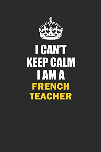 I Can't Keep Calm I Am a French Teacher: Inspirational life quote blank lined Notebook 6x9 matte finish Books