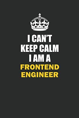 I Can't Keep Calm I Am a Frontend Engineer: Inspirational life quote blank lined Notebook 6x9 matte finish Books