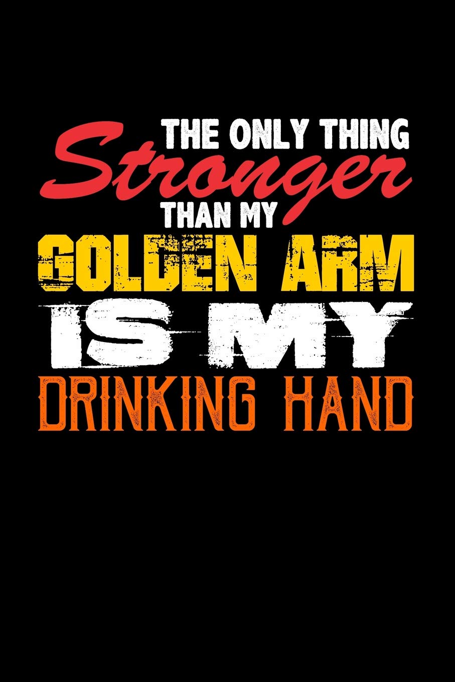 The Only Thing Stronger Than My Golden Arm is My Drinking Hand: Blank Lined Journal Business, Finance & Career