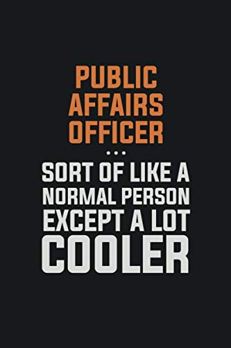 Public Affairs Officer, Sort Of Like A Normal Person Except A Lot Cooler: Inspirational life quote blank lined Notebook 6x9 matte finish Books