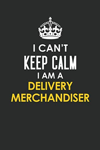 I Can't Keep Calm I Am a Delivery Merchandiser: Inspirational life quote blank lined Notebook 6x9 matte finish Books