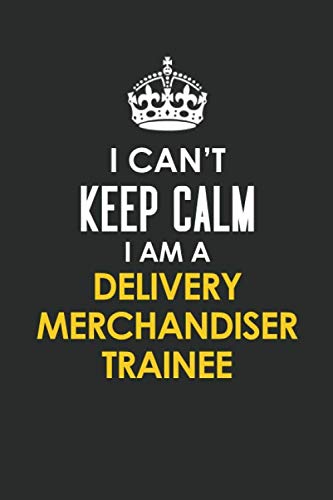 I Can't Keep Calm I Am a Delivery Merchandiser Trainee: Inspirational life quote blank lined Notebook 6x9 matte finish Books
