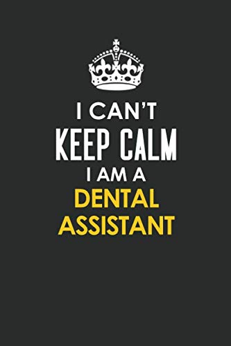 I Can't Keep Calm I Am a Dental Assistant: Inspirational life quote blank lined Notebook 6x9 matte finish Books