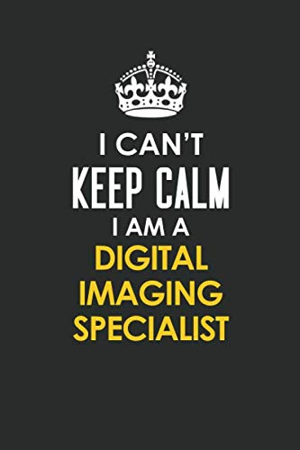 I Can't Keep Calm I Am a Digital Imaging Specialist: Inspirational life quote blank lined Notebook 6x9 matte finish Books