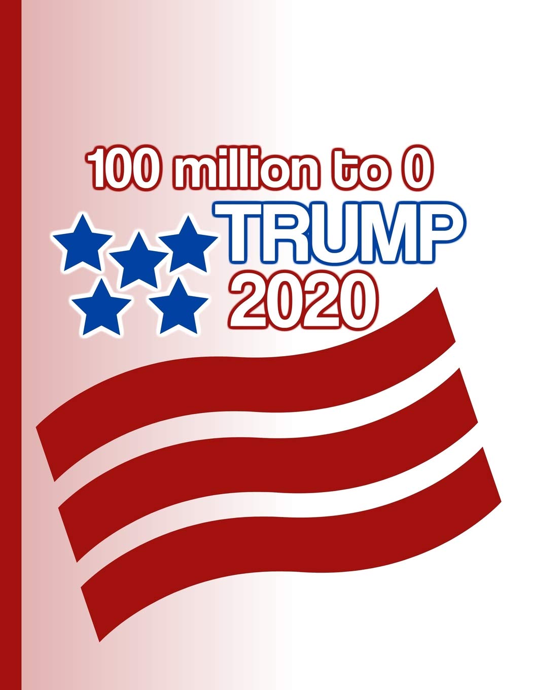 100 million to 0 Trump 2020: KAG MAGA 8.5 x 11 Make America Great Again Notebook Journal Planner Diary Doodling Scrapbook Trumpster POTUS paper pad ... America (MakeAmericaGreatAgainMAGA, Band 37) Social Sciences