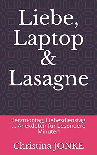 Liebe, Laptop & Lasagne: Herzmontag, Liebesdienstag, ... Anekdoten für besondere Minuten Essays & Short Stories