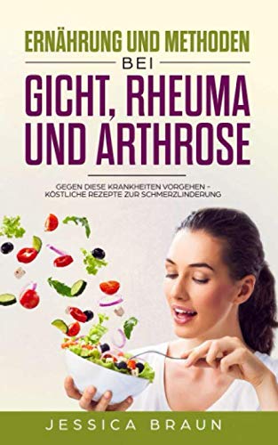 Ernährung und Methoden bei Gicht, Rheuma und Arthrose: Gegen diese Krankheiten vorgehen - Köstliche Rezepte zur Schmerzlinderung Cooking & Enjoying