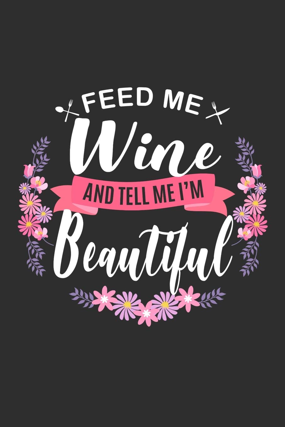 Feed me Wine and Tell Me I'm Beautiful: 100 page 6x 9 Organizer Journal for Mom to jot down the weekly plans, family planning, budgeting, goal ... trackers, family planning and general notes book