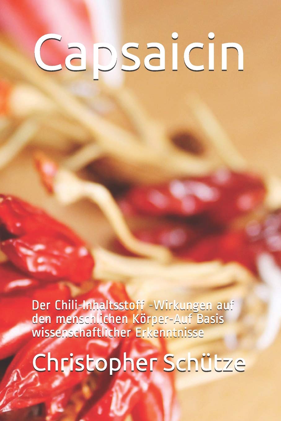 Capsaicin: Der Chili-Inhaltsstoff -Wirkungen auf den menschlichen Körper-Auf Basis wissenschaftlicher Erkenntnisse Medicine