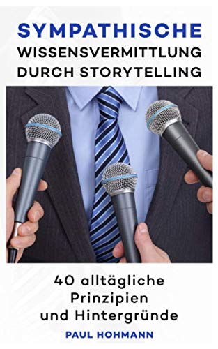 Sympathische Wissensvermittlung durch Storytelling: 40 alltägliche Prinizipien und Hintergründe Business, Finance & Career