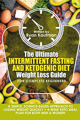 The Ultimate Intermittent Fasting And Ketogenic Diet Weight Loss Guide For Complete Beginners: A Simple, Science-Based Approach To Losing Weight Quickly + 4-Week Keto Meal Plan For Both Men & Women Health, Nutrition & Fitness