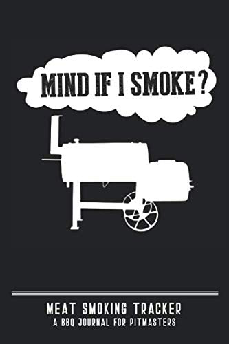 Mind If I Smoke? Meat Smoking Tracker - A Journal for BBQ Pitmasters: Record and Track Up to 50 Smokes with Guided Grilling & BBQ Log Book Cooking & Enjoying