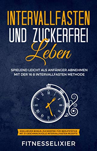 Intervallfasten und Zuckerfrei leben: Spielend leicht als Anfänger abnehmen mit der 16 8 Intervallfasten Methode. Exklusiver Bonus: Zuckerfrei für ... 31 geschmackvolle Intervallfasten Rezepte. Medicine