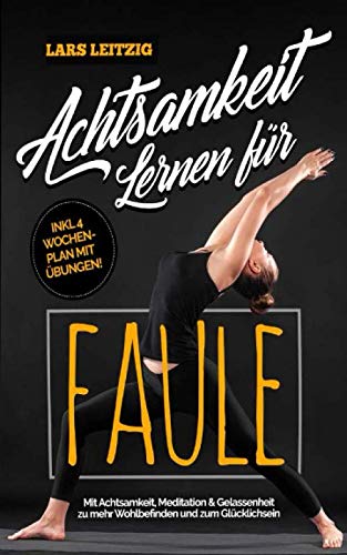 Achtsamkeit lernen für Faule: Mit Achtsamkeit, Meditation und Gelassenheit zu mehr Wohlbefinden und Glück im Alltag. Die Tricks um wirklich ein erfülltes und glückliches Leben zu führen Lifestyle