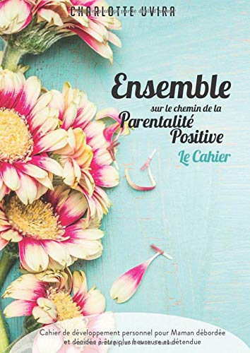 Ensemble sur le Chemin de la Parentalité Positive - le Cahier: Cahier de développement personnel pour Maman débordée et décidée à être plus heureuse et détendue book