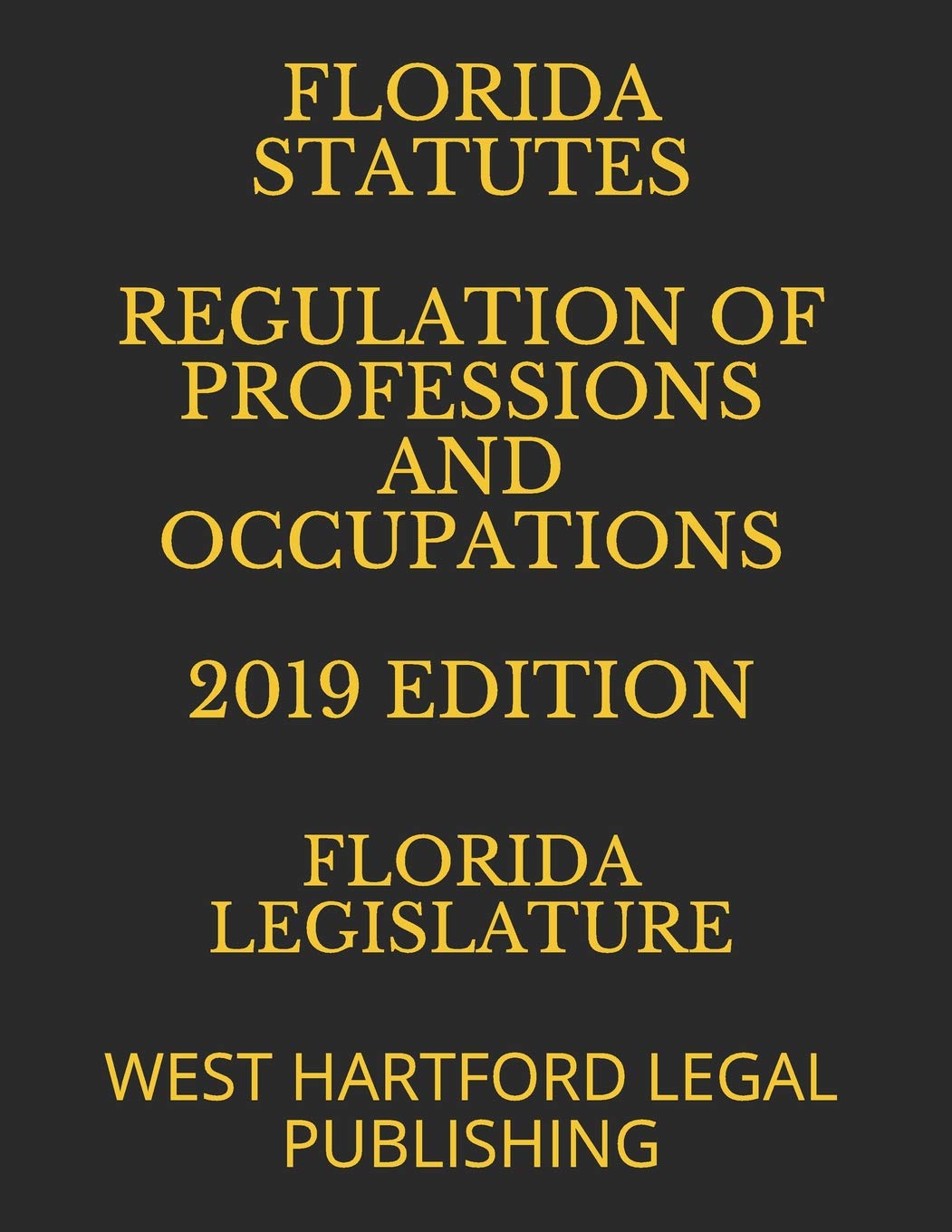 FLORIDA STATUTES REGULATION OF PROFESSIONS AND OCCUPATIONS 2019 EDITION: WEST HARTFORD LEGAL PUBLISHING Law