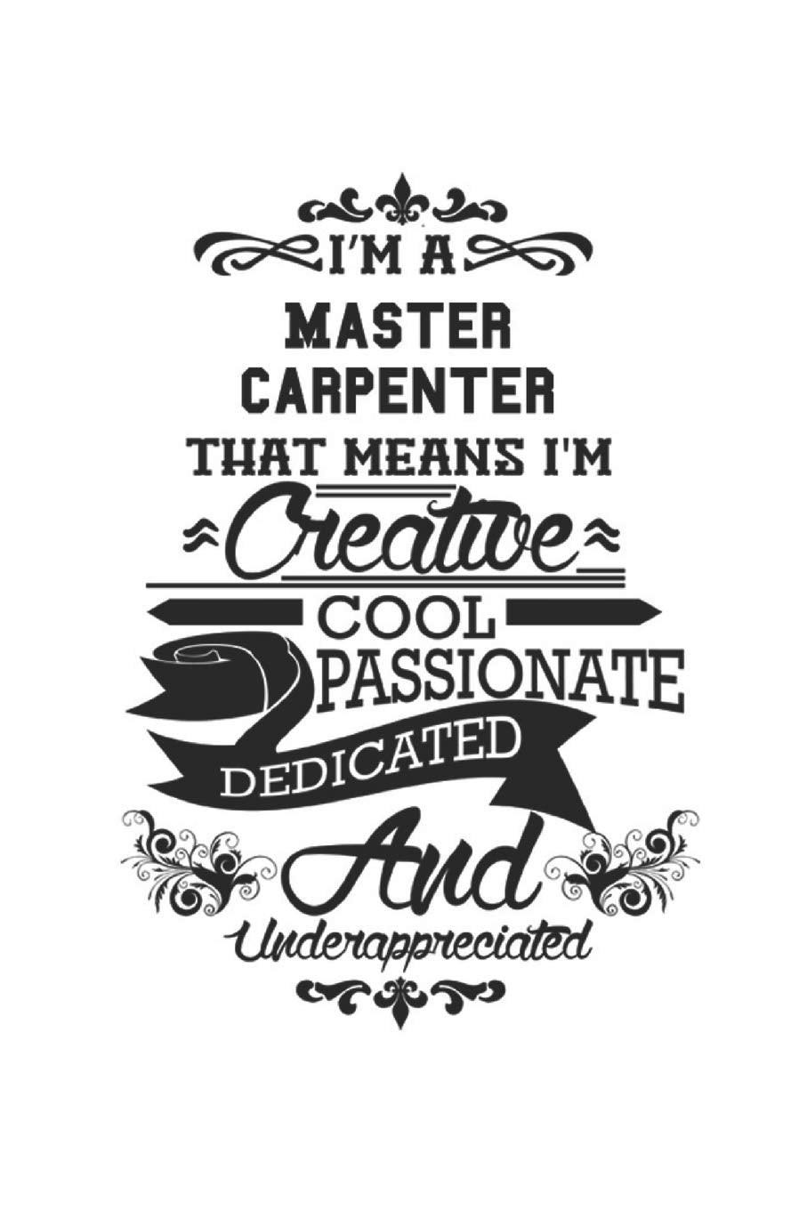 I'm A Master Carpenter That Means I'm Creative Cool Passionate Dedicated And Underappreciated: Notebook: Unique Master Carpenter Notebook, Journal ... | 6 x 9 Compact Size- 109 Blank Lined Pages Education & Training
