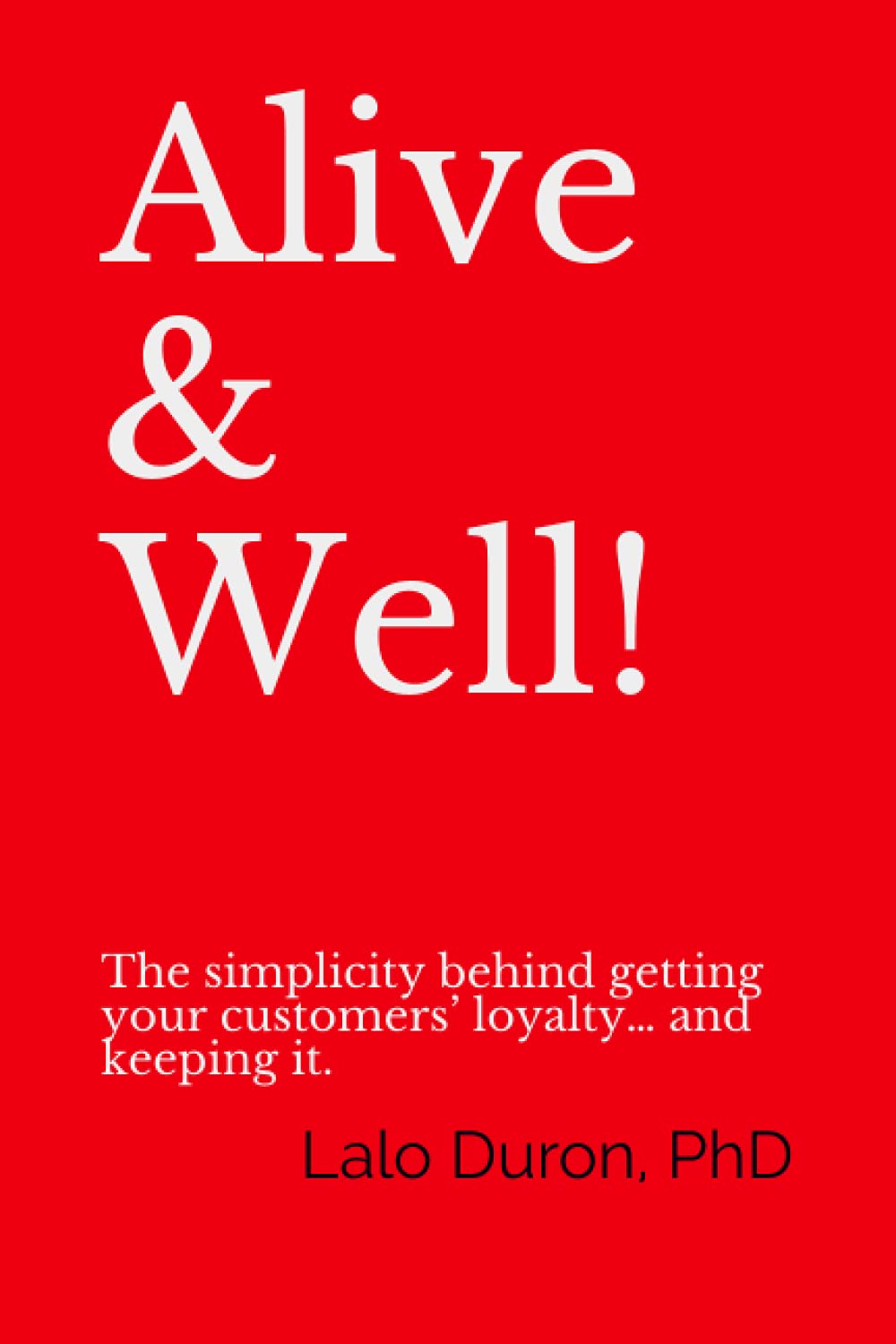 Alive & Well!: The simplicity behind getting your customers’ loyalty… and keeping it. Business, Finance & Career