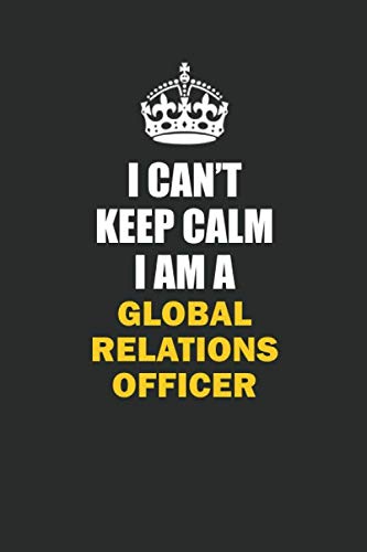 I Can't Keep Calm I Am a Global Relations Officer: Inspirational life quote blank lined Notebook 6x9 matte finish Books
