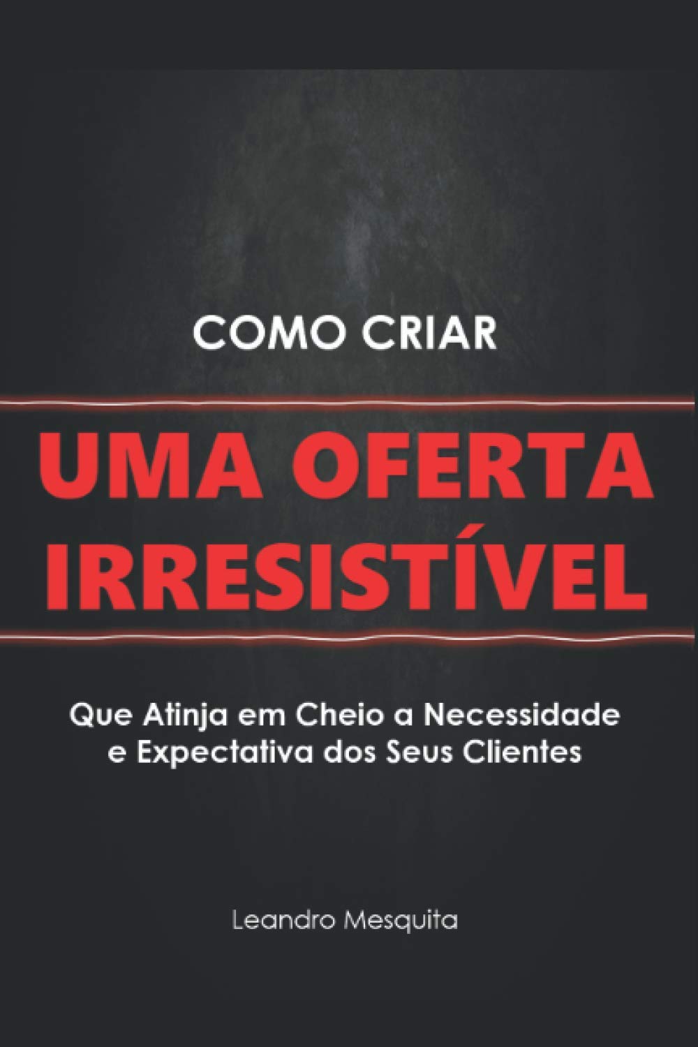 Como Criar Uma Oferta Irresistível: O GUIA DE COMO CONVENCER PESSOAS A COMPRAREM SEU PRODUTO OU SERVIÇO, SEM SER AUTORIDADE OU TER MILHARES DE SEGUIDORES NAS REDES SOCIAIS Business, Finance & Career