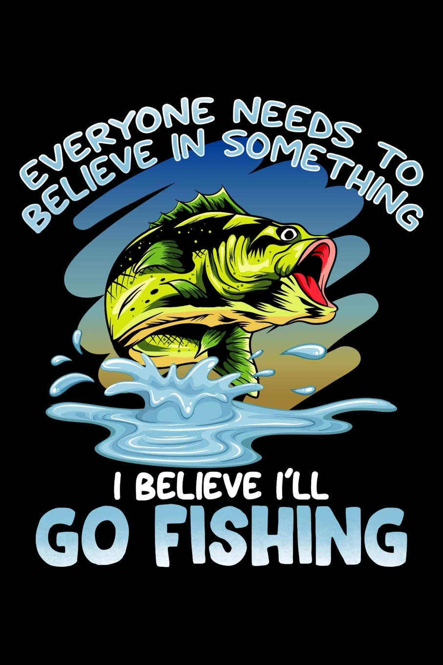 Everyone Needs To Believe In Something I Believe I'll Go Fishing: Review Logbook Tracker for Fishermen Leisure & Fun