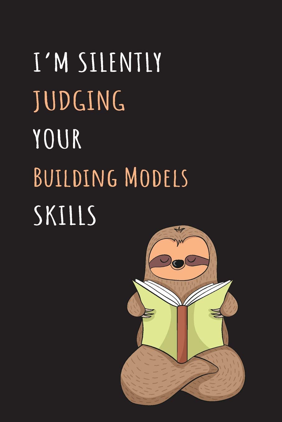 I'm Silently Judging Your Building Models Skills: Blank Lined Notebook Journal With A Cute and Lazy Sloth Reading Books